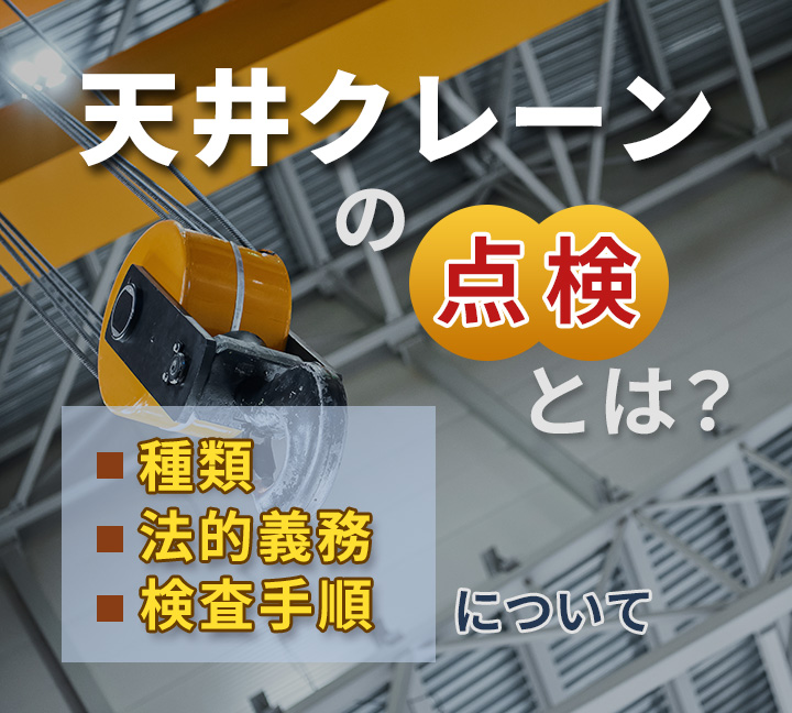 天井クレーンの点検とは？点検の種類や法的義務、検査手順について詳しく解説！