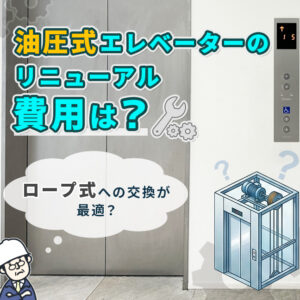 油圧式エレベーターのリニューアル費用は？ロープ式への交換が最適、でも本当は？