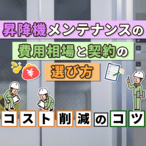 昇降機メンテナンスの費用相場と契約の選び方｜コスト削減のコツ