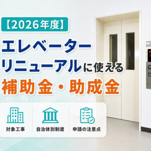 【2026年度】エレベーターリニューアルに使える補助金・助成金｜対象工事・自治体別制度・申請の注意点
