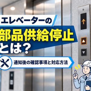 エレベーターの部品供給停止とは？通知後の確認事項と対応方法